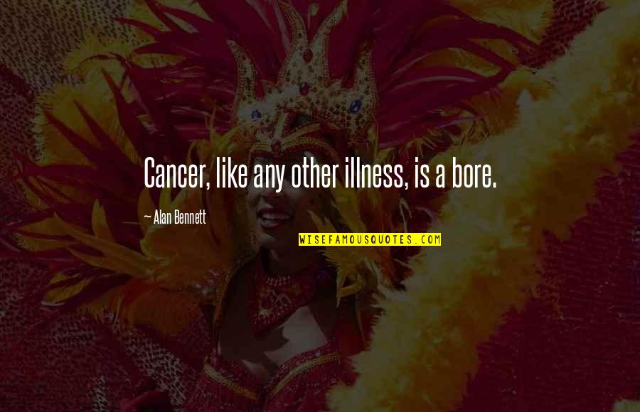 Love Makes No Promises Quotes By Alan Bennett: Cancer, like any other illness, is a bore. Love Makes No Promises Quotes By Alan Bennett: Cancer, like any other illness, is a bore.