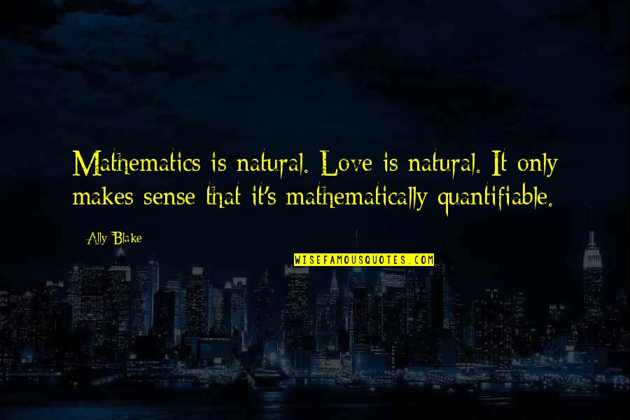 Love Makes No Sense Quotes By Ally Blake: Mathematics is natural. Love is natural. It only