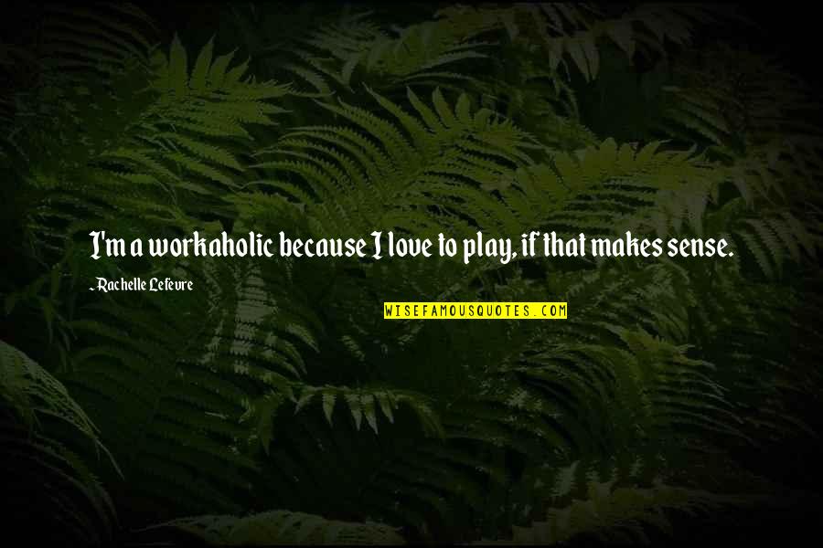 Love Makes No Sense Quotes By Rachelle Lefevre: I'm a workaholic because I love to play,