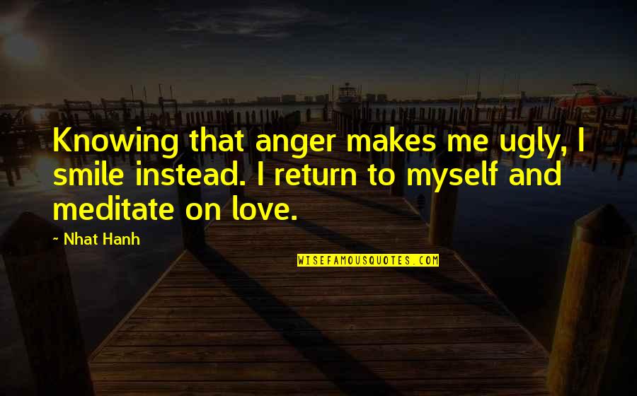 Love Makes Smile Quotes By Nhat Hanh: Knowing that anger makes me ugly, I smile