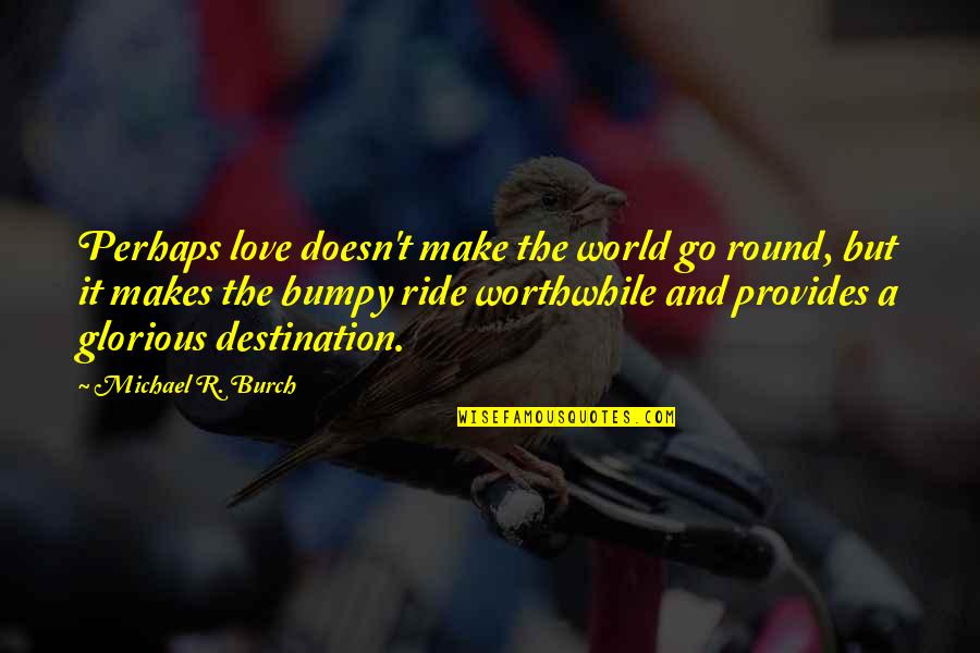 Love Makes The World Go Round Quotes By Michael R. Burch: Perhaps love doesn't make the world go round, Love Makes The World Go Round Quotes By Michael R. Burch: Perhaps love doesn't make the world go round,