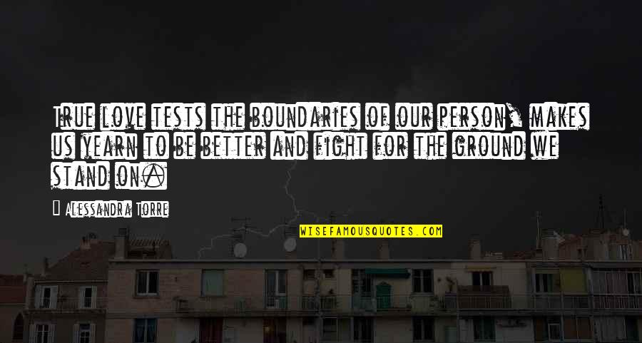 Love Makes You A Better Person Quotes By Alessandra Torre: True love tests the boundaries of our person, Love Makes You A Better Person Quotes By Alessandra Torre: True love tests the boundaries of our person,