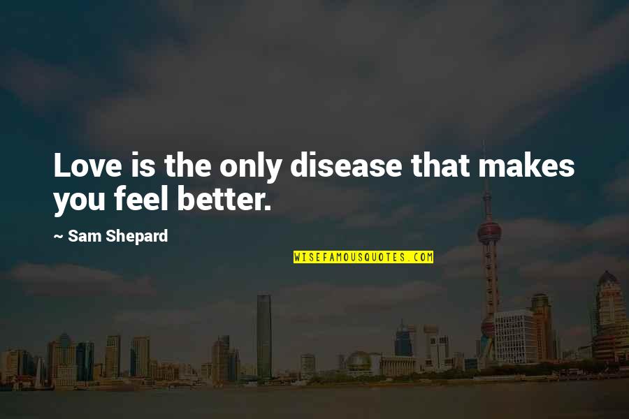 Love Makes You Better Quotes By Sam Shepard: Love is the only disease that makes you