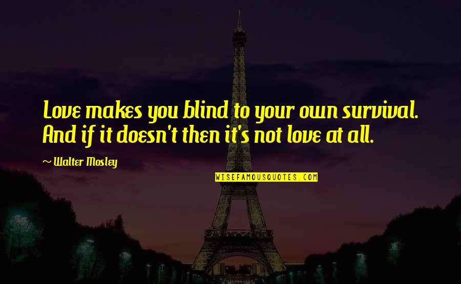 Love Makes You Blind Quotes By Walter Mosley: Love makes you blind to your own survival.