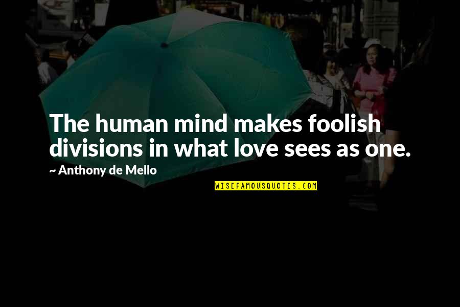Love Makes You Foolish Quotes By Anthony De Mello: The human mind makes foolish divisions in what Love Makes You Foolish Quotes By Anthony De Mello: The human mind makes foolish divisions in what