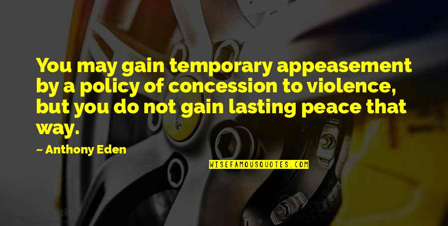 Love Makes You Gain Weight Quotes By Anthony Eden: You may gain temporary appeasement by a policy Love Makes You Gain Weight Quotes By Anthony Eden: You may gain temporary appeasement by a policy