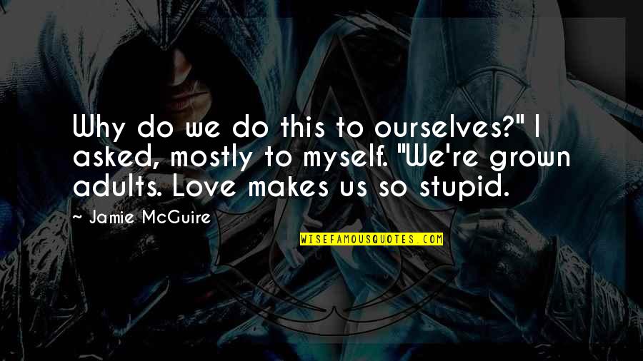 Love Makes You Stupid Quotes By Jamie McGuire: Why do we do this to ourselves?" I Love Makes You Stupid Quotes By Jamie McGuire: Why do we do this to ourselves?" I