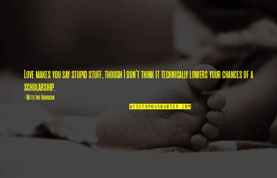 Love Makes You Stupid Quotes By Mette Ivie Harrison: Love makes you say stupid stuff, though I Love Makes You Stupid Quotes By Mette Ivie Harrison: Love makes you say stupid stuff, though I