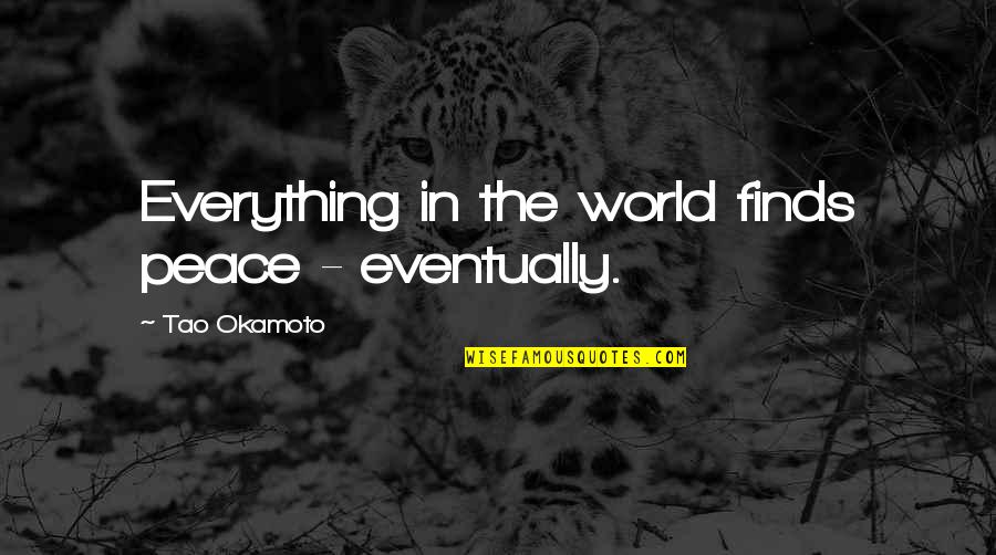 Love Makes You Weak Quotes By Tao Okamoto: Everything in the world finds peace - eventually. Love Makes You Weak Quotes By Tao Okamoto: Everything in the world finds peace - eventually.