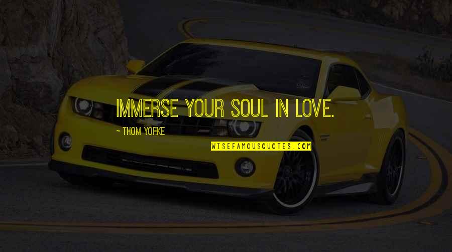 Love Making Brainy Quotes Quotes By Thom Yorke: Immerse your soul in love. Love Making Brainy Quotes Quotes By Thom Yorke: Immerse your soul in love.