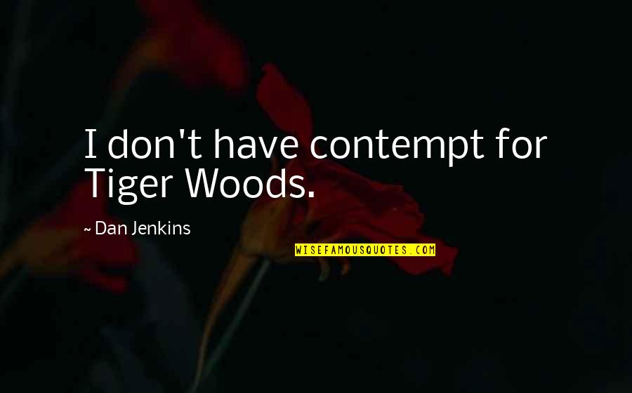 Love Making It Work Quotes By Dan Jenkins: I don't have contempt for Tiger Woods. Love Making It Work Quotes By Dan Jenkins: I don't have contempt for Tiger Woods.