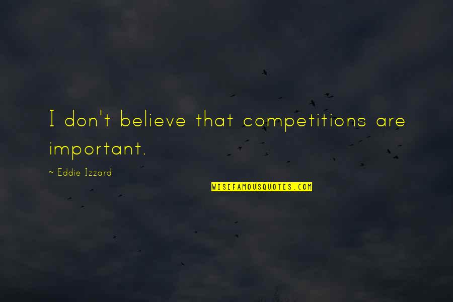 Love Making You Stronger Quotes By Eddie Izzard: I don't believe that competitions are important.