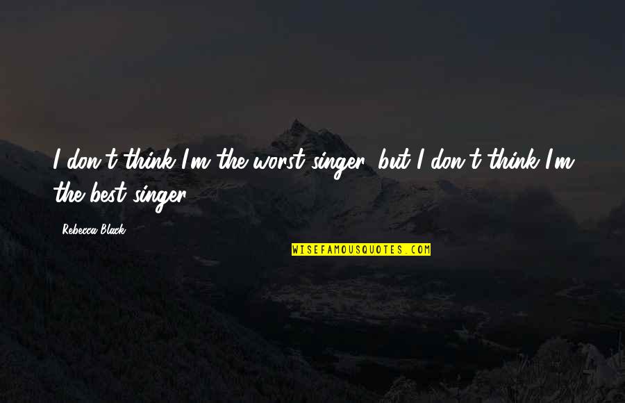 Love Making You Stronger Quotes By Rebecca Black: I don't think I'm the worst singer, but