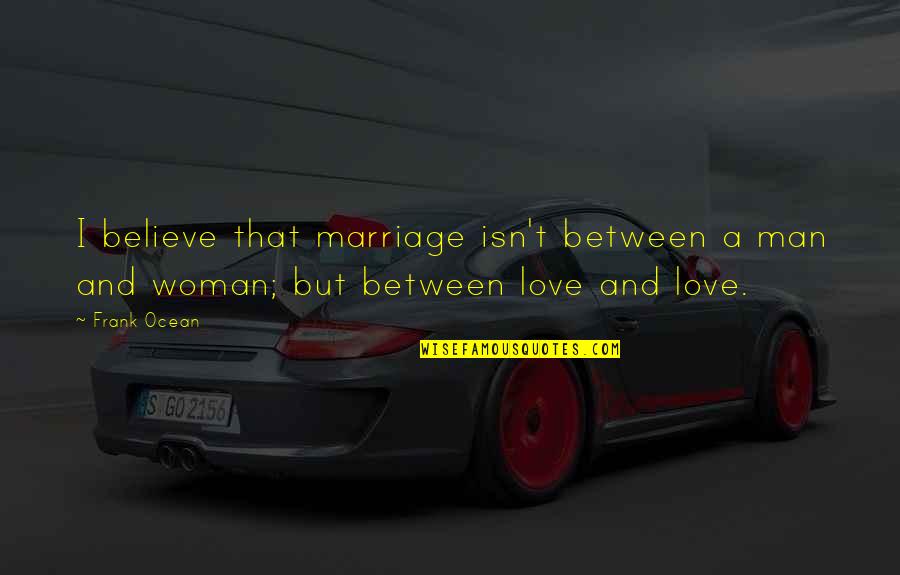 Love Man And Woman Quotes By Frank Ocean: I believe that marriage isn't between a man