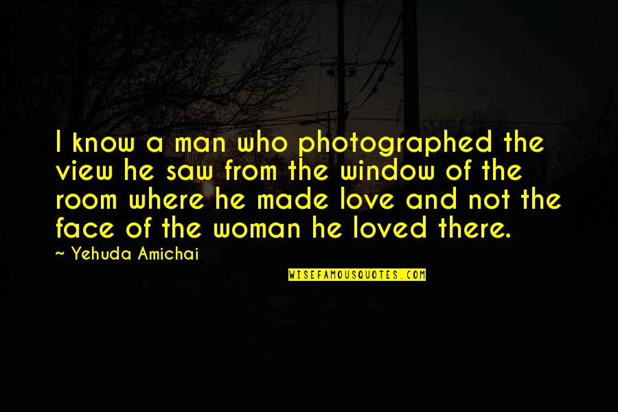 Love Man And Woman Quotes By Yehuda Amichai: I know a man who photographed the view