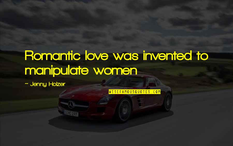 Love Manipulate Quotes By Jenny Holzer: Romantic love was invented to manipulate women