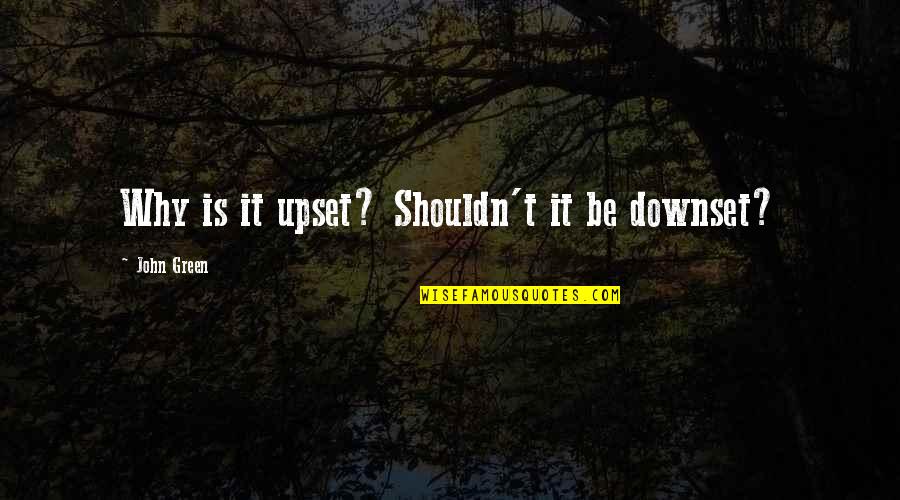 Love Manipulation Quotes By John Green: Why is it upset? Shouldn't it be downset?