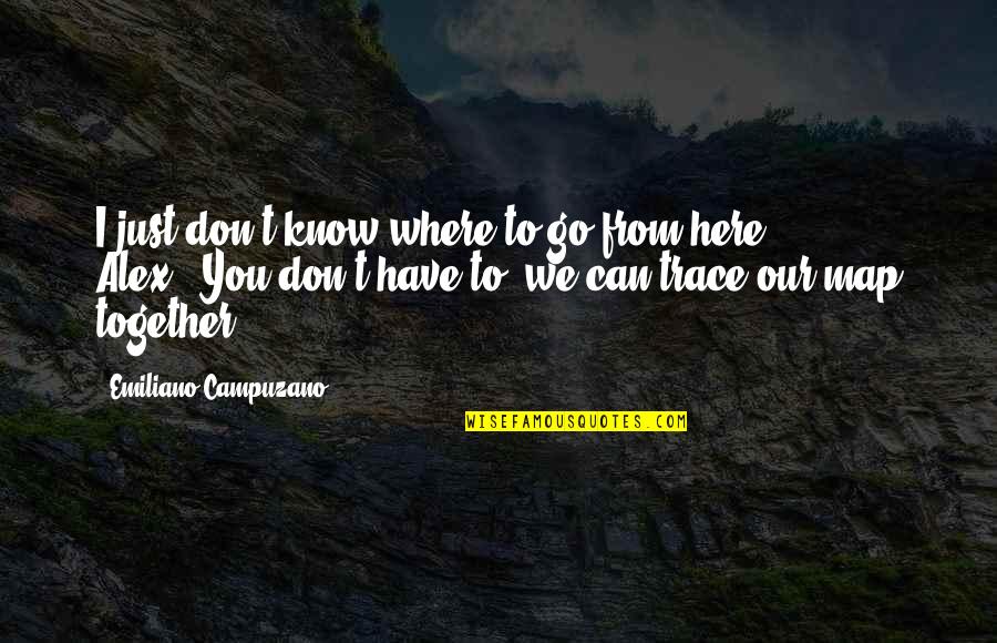 Love Map Quotes By Emiliano Campuzano: I just don't know where to go from