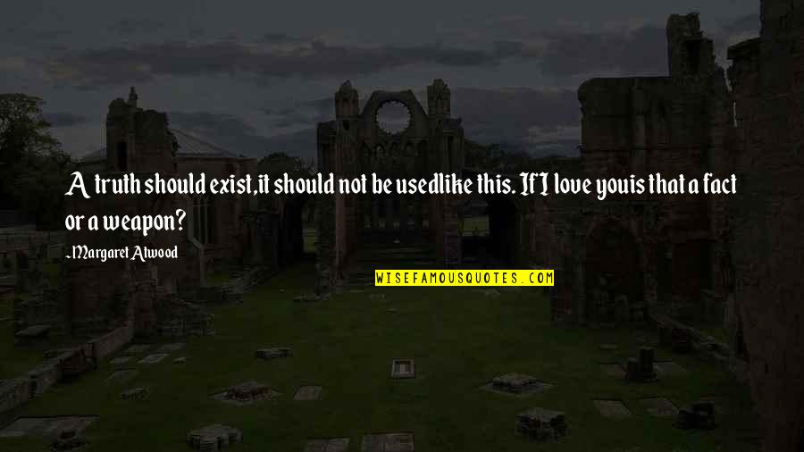 Love Margaret Atwood Quotes By Margaret Atwood: A truth should exist,it should not be usedlike Love Margaret Atwood Quotes By Margaret Atwood: A truth should exist,it should not be usedlike