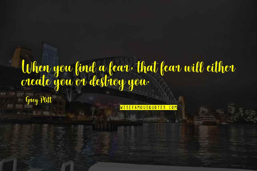 Love Maria Callas Quotes By Greg Plitt: When you find a fear, that fear will