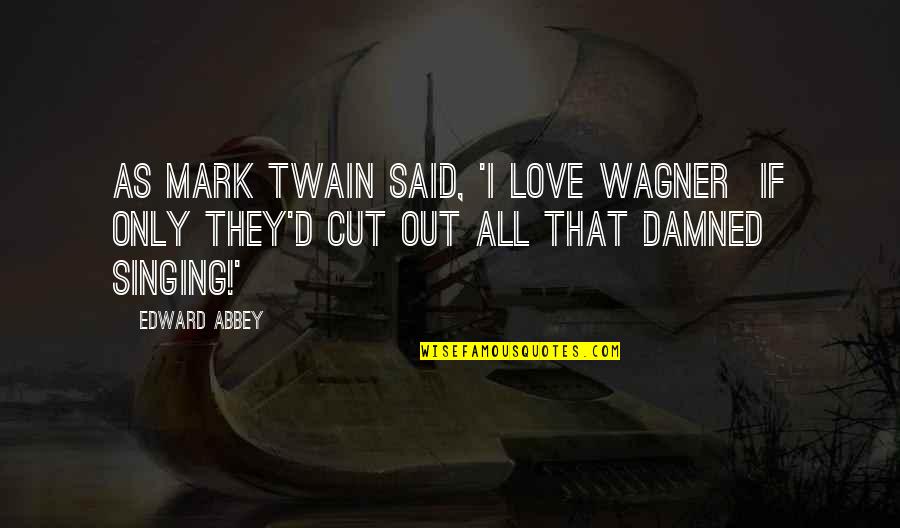 Love Mark Twain Quotes By Edward Abbey: As Mark Twain said, 'I love Wagner if