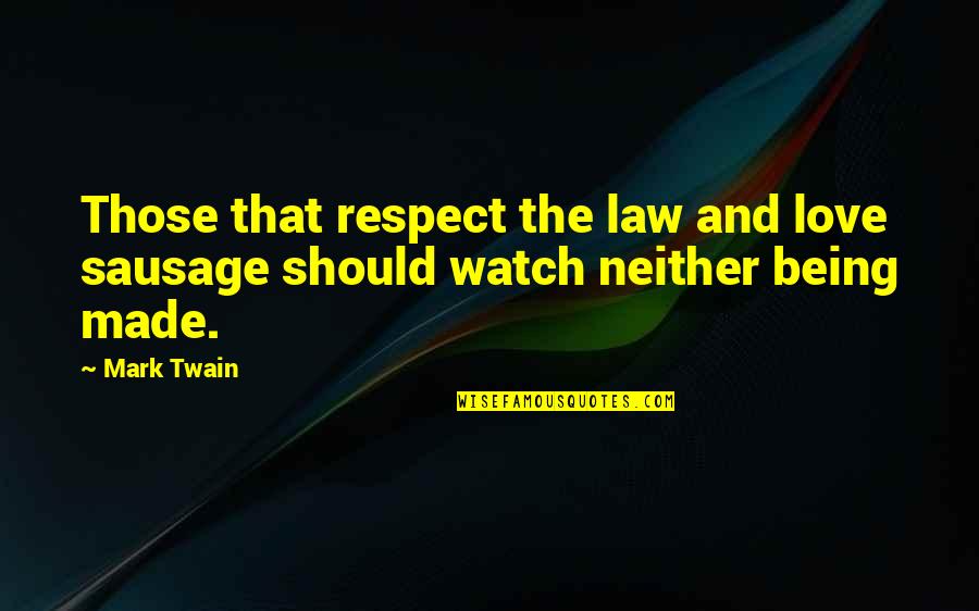 Love Mark Twain Quotes By Mark Twain: Those that respect the law and love sausage