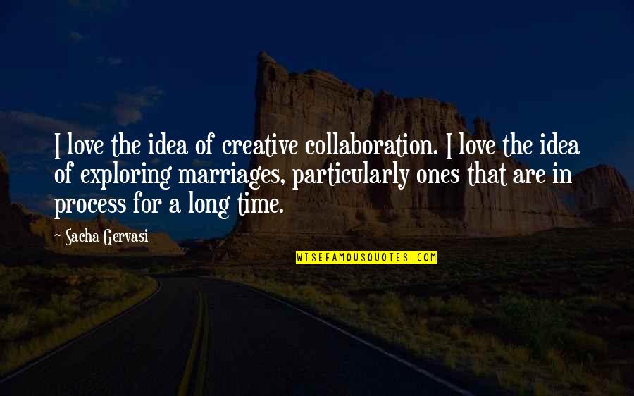 Love Marriages Quotes By Sacha Gervasi: I love the idea of creative collaboration. I