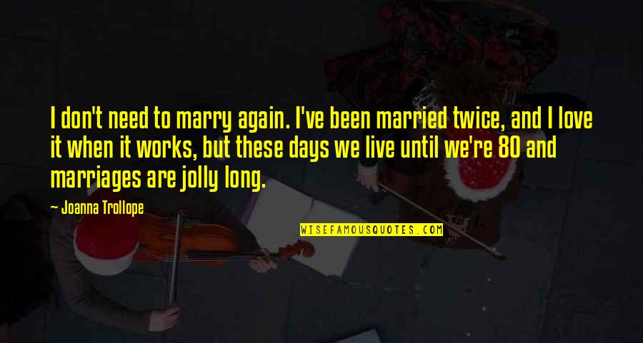 Love Marry Quotes By Joanna Trollope: I don't need to marry again. I've been