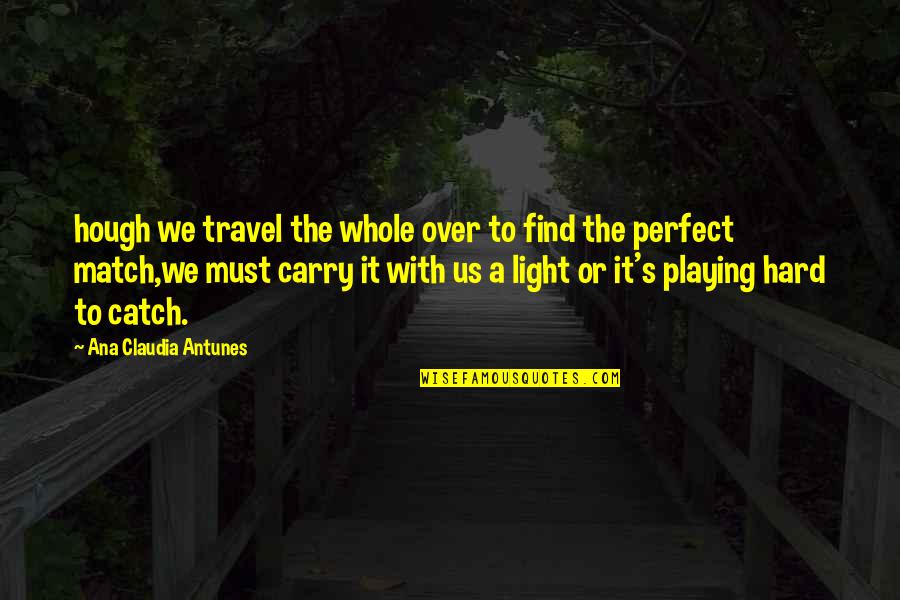 Love Match Quotes By Ana Claudia Antunes: hough we travel the whole over to find