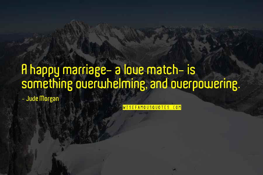 Love Match Quotes By Jude Morgan: A happy marriage- a love match- is something