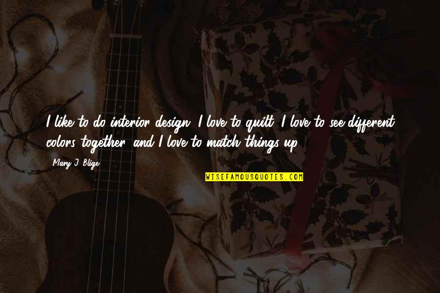 Love Match Quotes By Mary J. Blige: I like to do interior design, I love