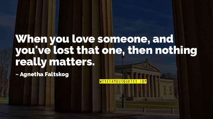 Love Matters Quotes By Agnetha Faltskog: When you love someone, and you've lost that
