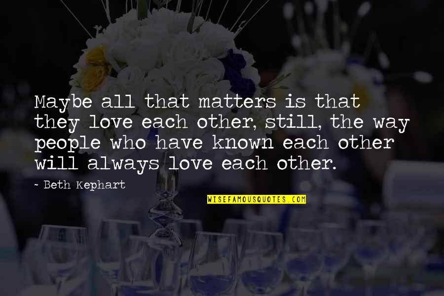 Love Matters Quotes By Beth Kephart: Maybe all that matters is that they love