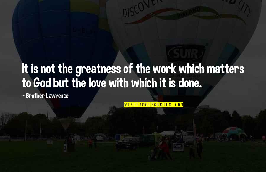 Love Matters Quotes By Brother Lawrence: It is not the greatness of the work