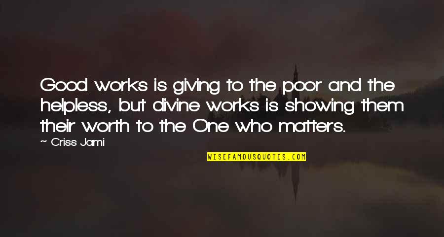 Love Matters Quotes By Criss Jami: Good works is giving to the poor and