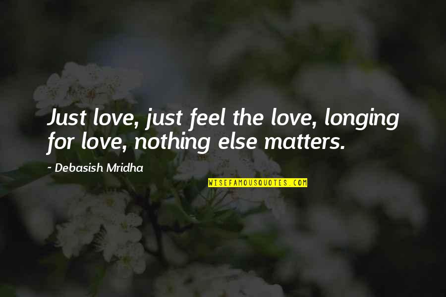 Love Matters Quotes By Debasish Mridha: Just love, just feel the love, longing for