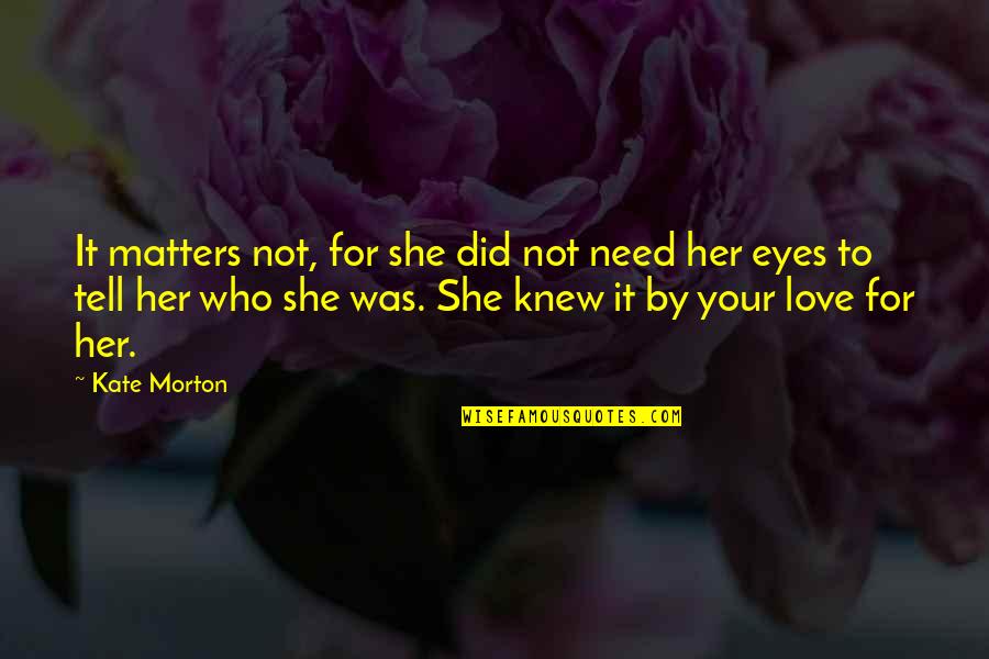 Love Matters Quotes By Kate Morton: It matters not, for she did not need