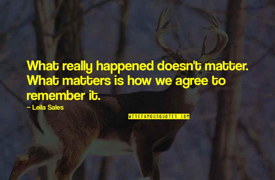 Love Matters Quotes By Leila Sales: What really happened doesn't matter. What matters is