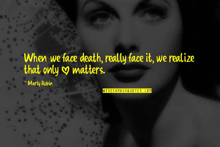 Love Matters Quotes By Marty Rubin: When we face death, really face it, we