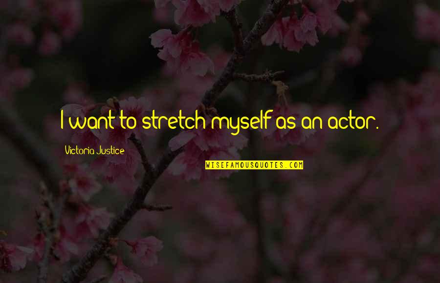 Love Me Before It's Too Late Quotes By Victoria Justice: I want to stretch myself as an actor. Love Me Before It's Too Late Quotes By Victoria Justice: I want to stretch myself as an actor.