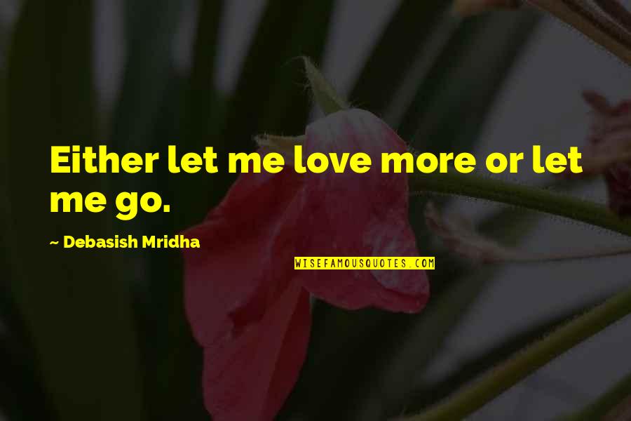 Love Me But Let Me Go Quotes By Debasish Mridha: Either let me love more or let me