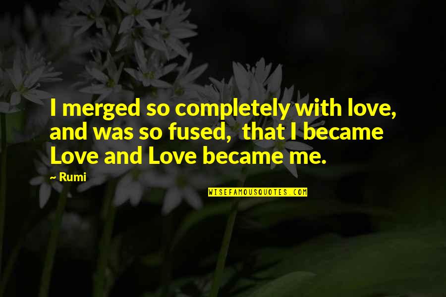 Love Me Completely Quotes By Rumi: I merged so completely with love, and was