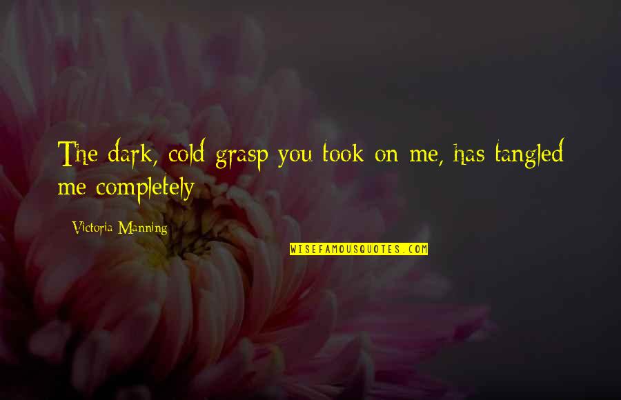 Love Me Completely Quotes By Victoria Manning: The dark, cold grasp you took on me,