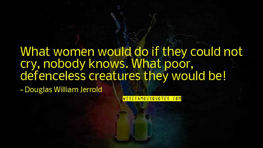 Love Me Despite My Flaws Quotes By Douglas William Jerrold: What women would do if they could not Love Me Despite My Flaws Quotes By Douglas William Jerrold: What women would do if they could not