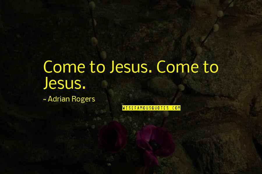 Love Me Dont Hate Me Quotes By Adrian Rogers: Come to Jesus. Come to Jesus. Love Me Dont Hate Me Quotes By Adrian Rogers: Come to Jesus. Come to Jesus.