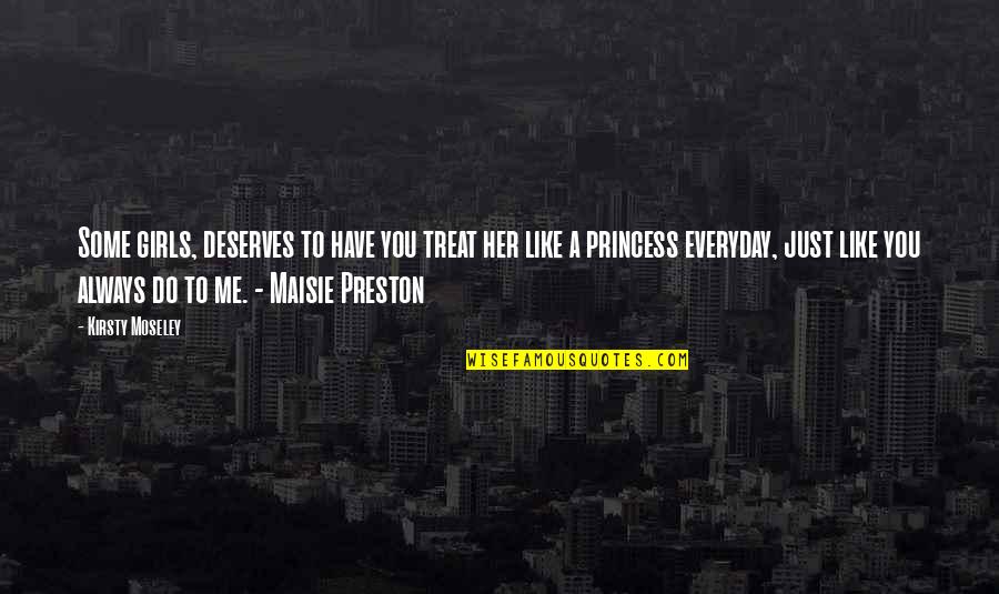 Love Me Everyday Quotes By Kirsty Moseley: Some girls, deserves to have you treat her Love Me Everyday Quotes By Kirsty Moseley: Some girls, deserves to have you treat her