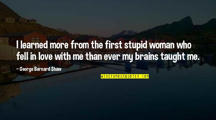 Love Me First Quotes By George Bernard Shaw: I learned more from the first stupid woman