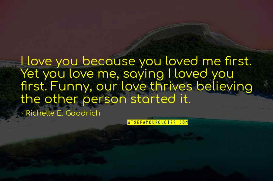 Love Me First Quotes By Richelle E. Goodrich: I love you because you loved me first.