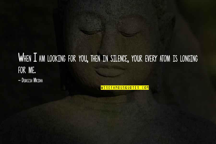 Love Me For I Am Quotes By Debasish Mridha: When I am looking for you, then in