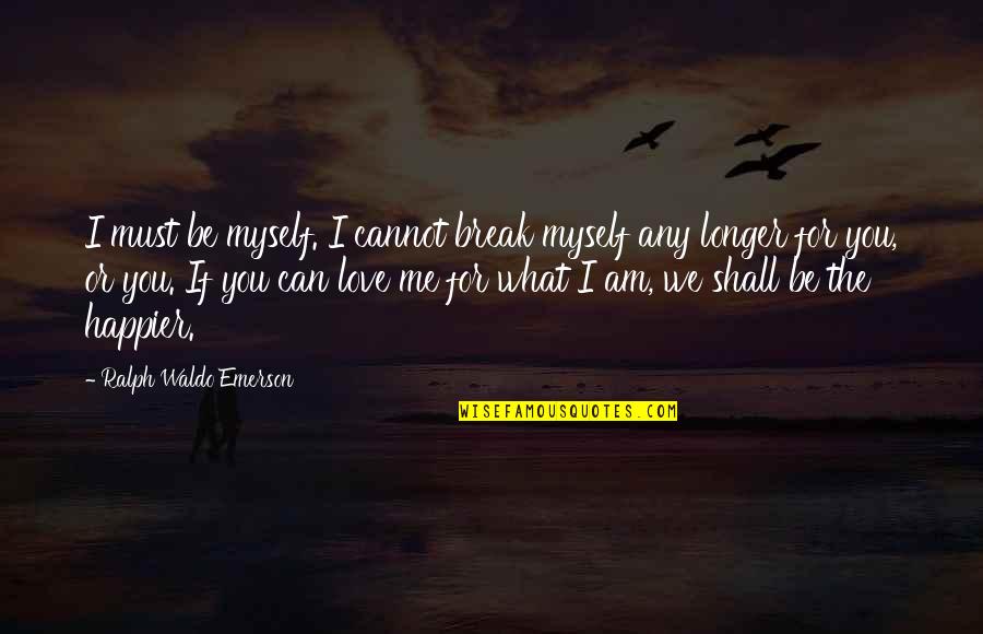 Love Me For I Am Quotes By Ralph Waldo Emerson: I must be myself. I cannot break myself